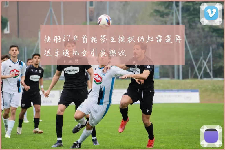 快船27年首轮签互换权仍归雷霆再送乐透机会引发热议