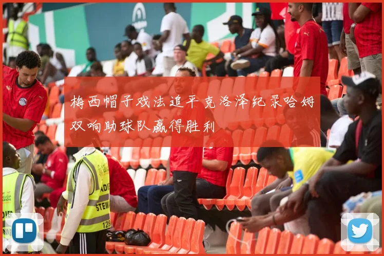 梅西帽子戏法追平克洛泽纪录哈姆双响助球队赢得胜利
