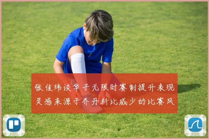 张佳玮谈华子无限时赛制提升表现灵感来源于乔丹科比威少的比赛风格