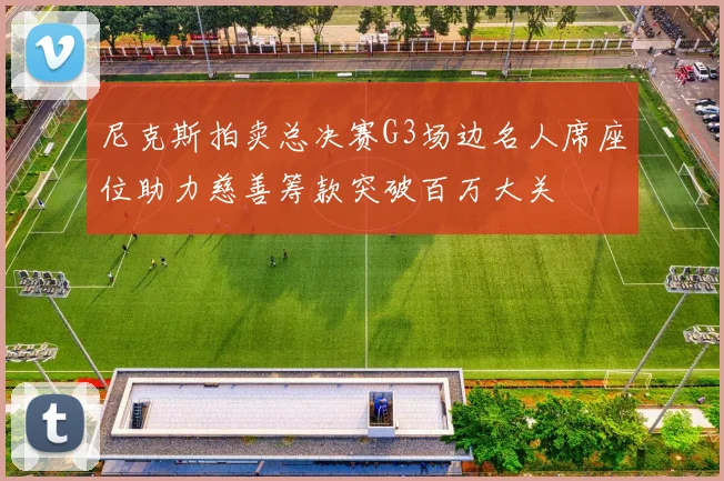 尼克斯拍卖总决赛G3场边名人席座位助力慈善筹款突破百万大关