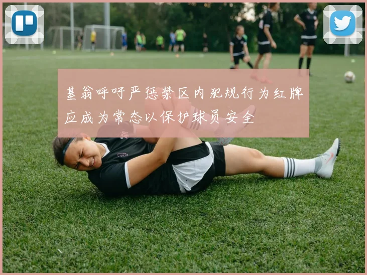 基翁呼吁严惩禁区内犯规行为红牌应成为常态以保护球员安全