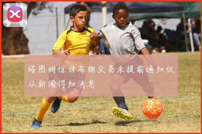 塔图姆惊讶布朗交易未提前通知仅从新闻得知消息