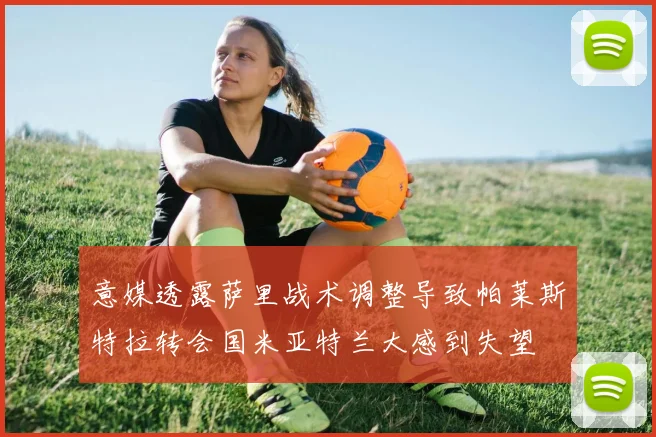 意媒透露萨里战术调整导致帕莱斯特拉转会国米亚特兰大感到失望
