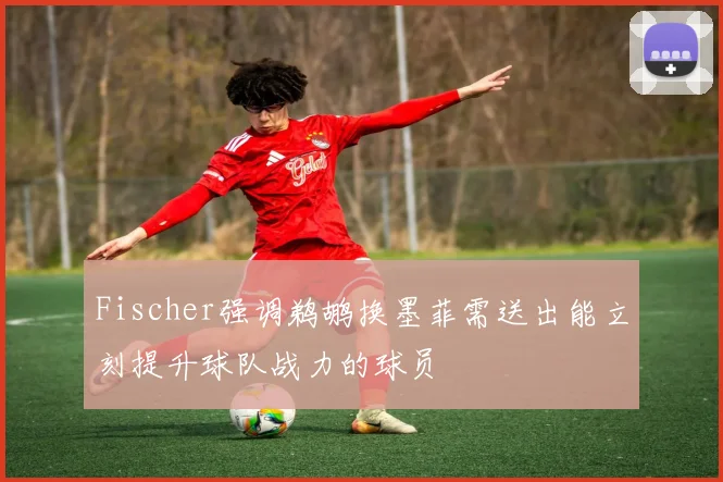 Fischer强调鹈鹕换墨菲需送出能立刻提升球队战力的球员
