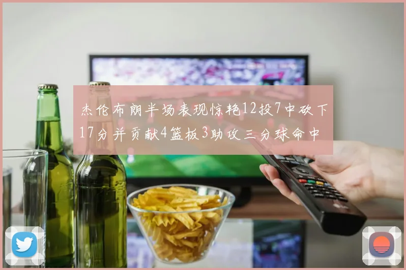杰伦布朗半场表现惊艳12投7中砍下17分并贡献4篮板3助攻三分球命中率高达75