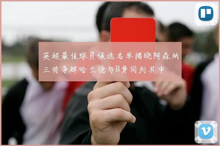 英超最佳球员候选名单揭晓阿森纳三将争辉哈兰德与B费同列其中