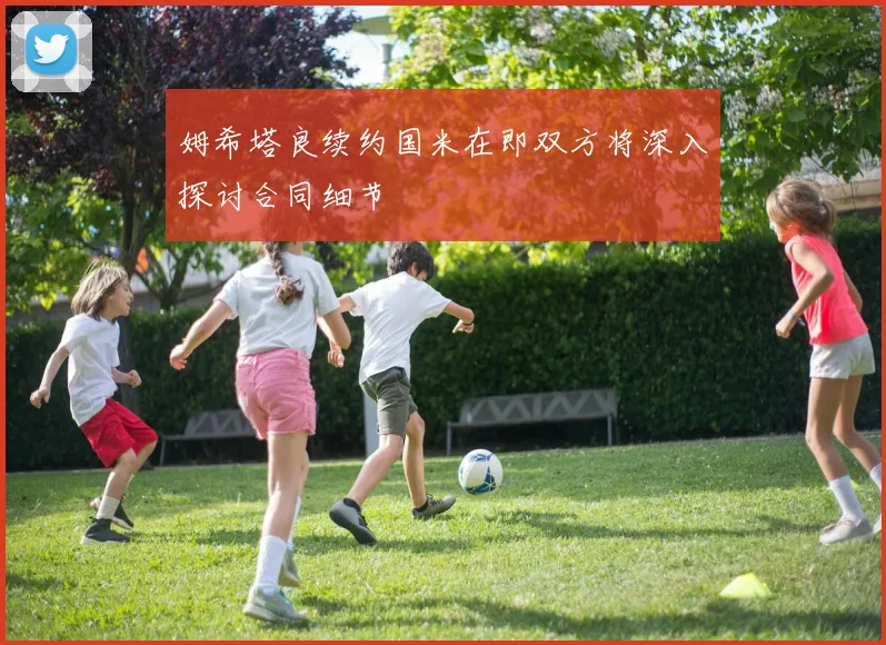 姆希塔良续约国米在即双方将深入探讨合同细节