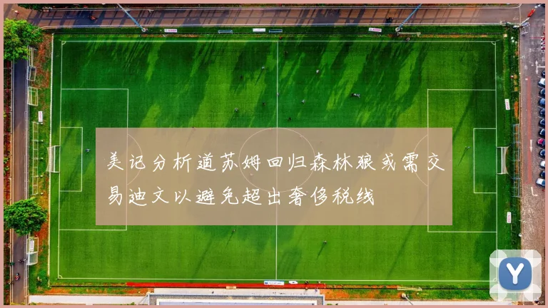 美记分析道苏姆回归森林狼或需交易迪文以避免超出奢侈税线