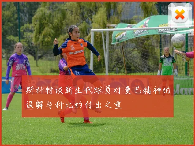 斯科特谈新生代球员对曼巴精神的误解与科比的付出之重